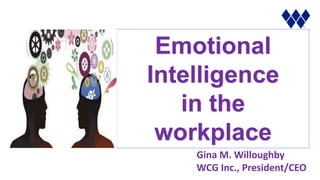 Emotional
Intelligence
in the
workplace
Gina M. Willoughby
WCG Inc., President/CEO
 