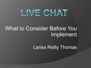 What to Consider Before You
Implement
Larisa Reilly Thomas

 