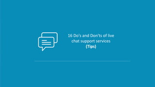 16 Do's and Don'ts of live
chat support services
(Tips)
 