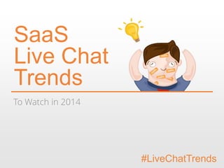 SaaS
Live Chat
Trends
To Watch in 2014

#LiveChatTrends

 