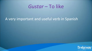 Gustar – To like
A very important and useful verb in Spanish
 