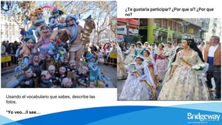 Usando el vocabulario que sabes, describe las
fotos.
*Yo veo.../I see…
¿Te gustaría participar? ¿Por que sí? ¿Por que
no?
 