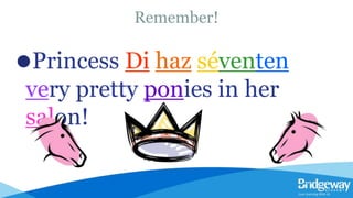 Remember!
⚫Princess Di haz séventen
very pretty ponies in her
salon!
 
