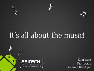 It’s all about the music!
Yann Viens
Promo 2013
Android Developer
 