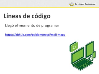 Developer Conference
Líneas de código
Llegó el momento de programar
https://github.com/pablomoretti/meli-maps
 