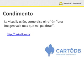 Developer Conference
Condimento
La visualización, como dice el refrán “una
imagen vale más que mil palabras”.
http://cartodb.com/
 