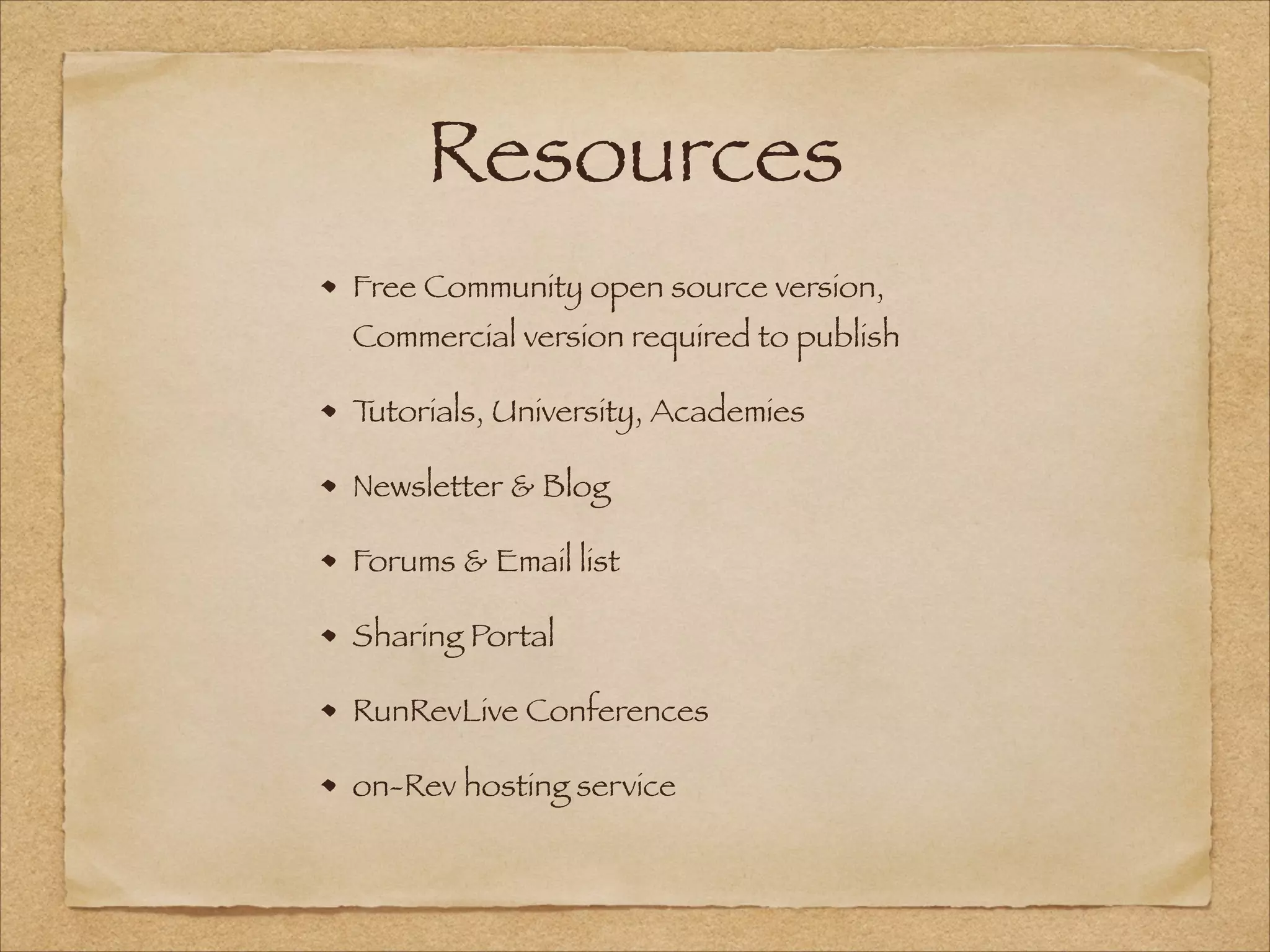 Resources
Free Community open source version,
Commercial version required to publish
Tutorials, University, Academies
Newsletter & Blog
Forums & Email list
Sharing Portal
RunRevLive Conferences
on-Rev hosting service
 