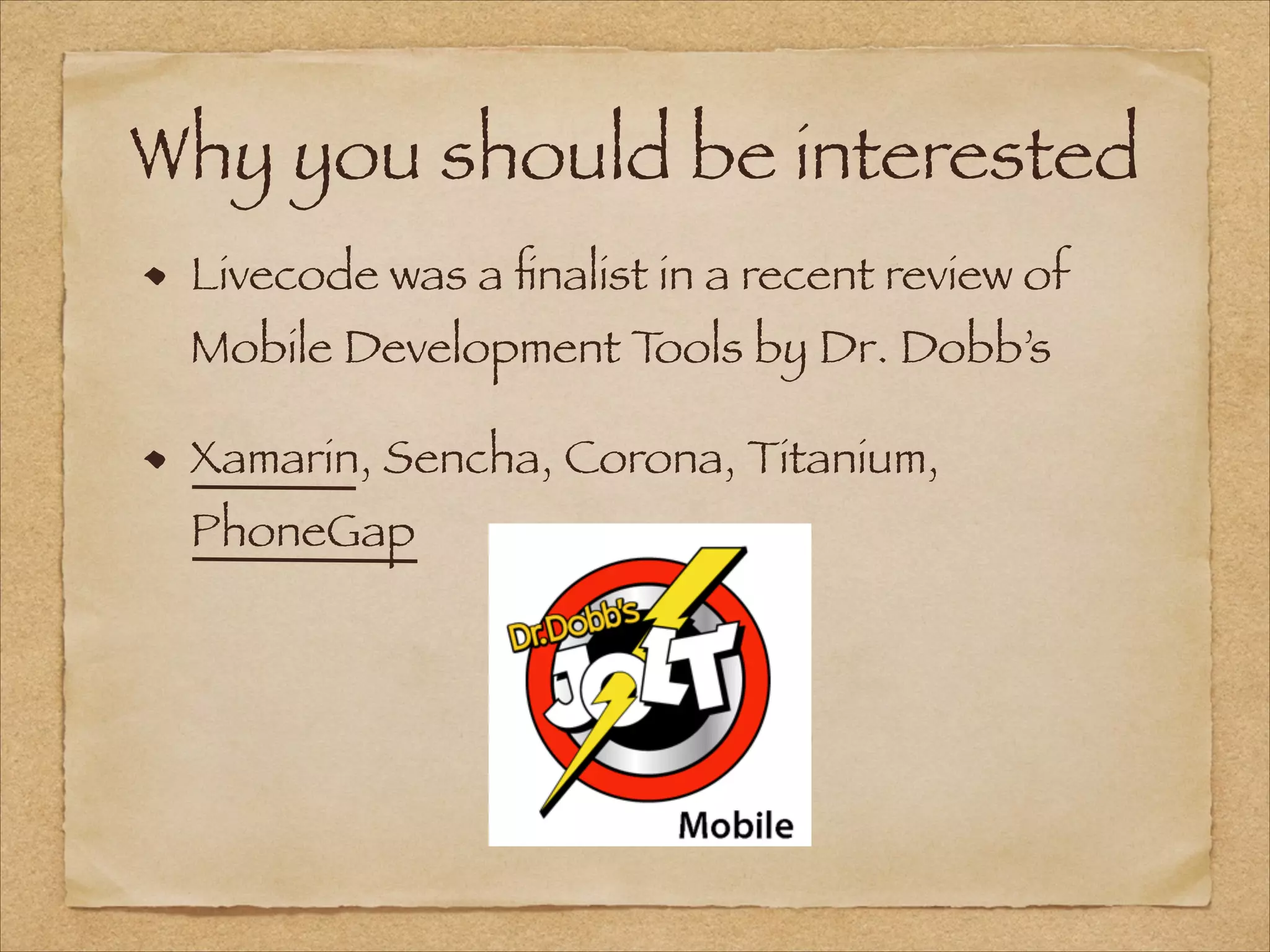 Why you should be interested
Livecode was a ﬁnalist in a recent review of
Mobile Development Tools by Dr. Dobb’s
Xamarin, Sencha, Corona, Titanium,
PhoneGap
 