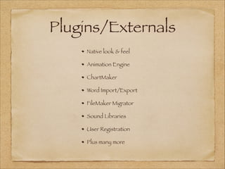 Plugins/Externals
Native look & feel
Animation Engine
ChartMaker
Word Import/Export
FileMaker Migrator
Sound Libraries
User Registration
Plus many more
 