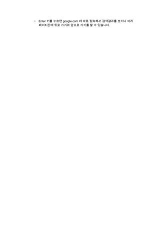 ○ Enter 키를 누르면 google.com 에 바로 접속해서 검색결과를 보거나 여러 
페이지간에 뒤로 가기와 앞으로 가기를 할 수 있습니다. 
 
 