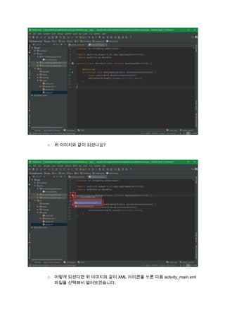  
 
○ 위 이미지와 같이 되셨나요? 
 
 
 
 
○ 이렇게 되셨다면 위 이미지와 같이 XML 아이콘을 누른 다음 activity_main.xml 
파일을 선택해서 열어보겠습니다. 
 
 