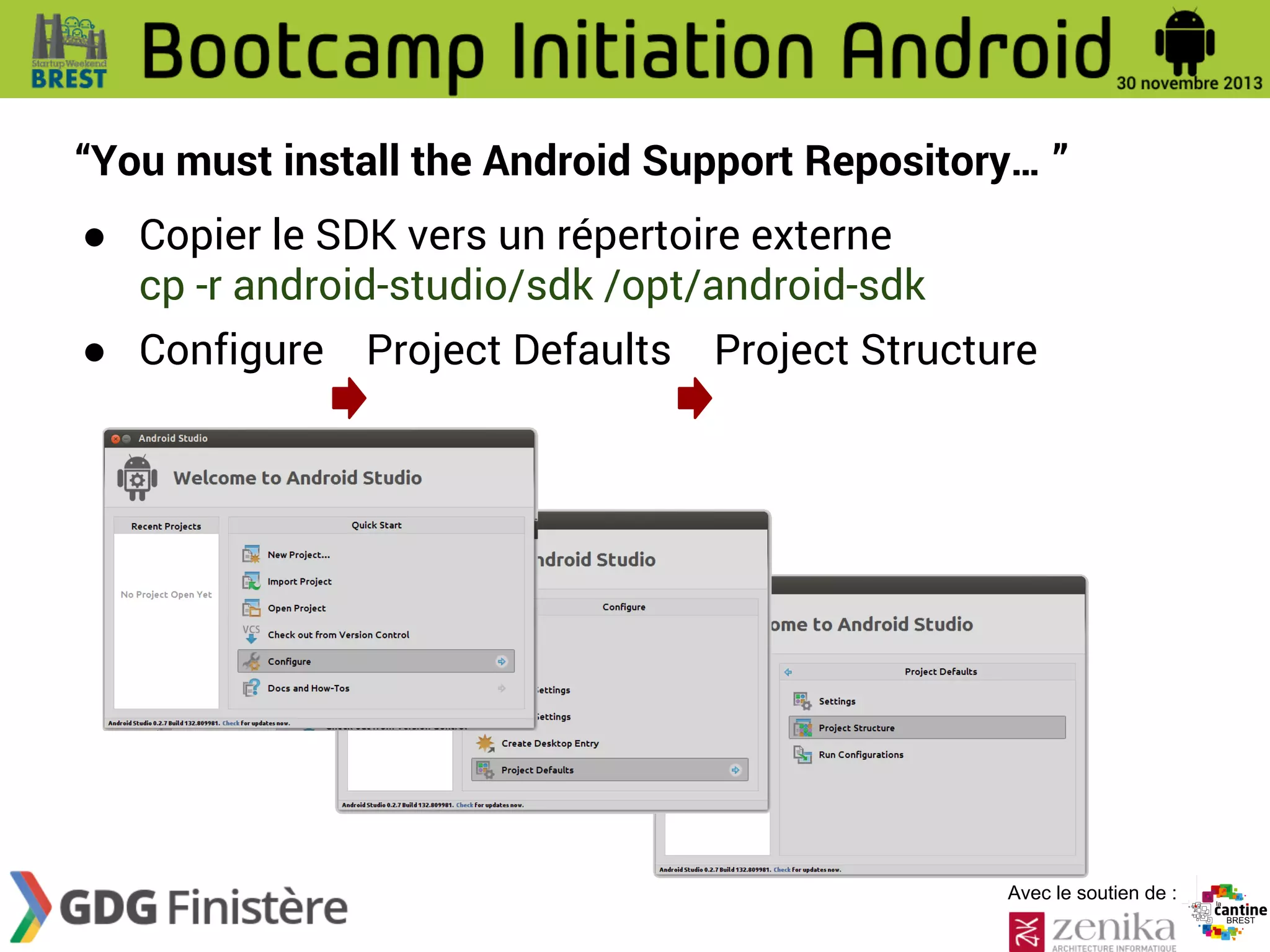 “You must install the Android Support Repository… ”
● Copier le SDK vers un répertoire externe
cp -r android-studio/sdk /opt/android-sdk
● Configure Project Defaults Project Structure

Avec le soutien de :

 