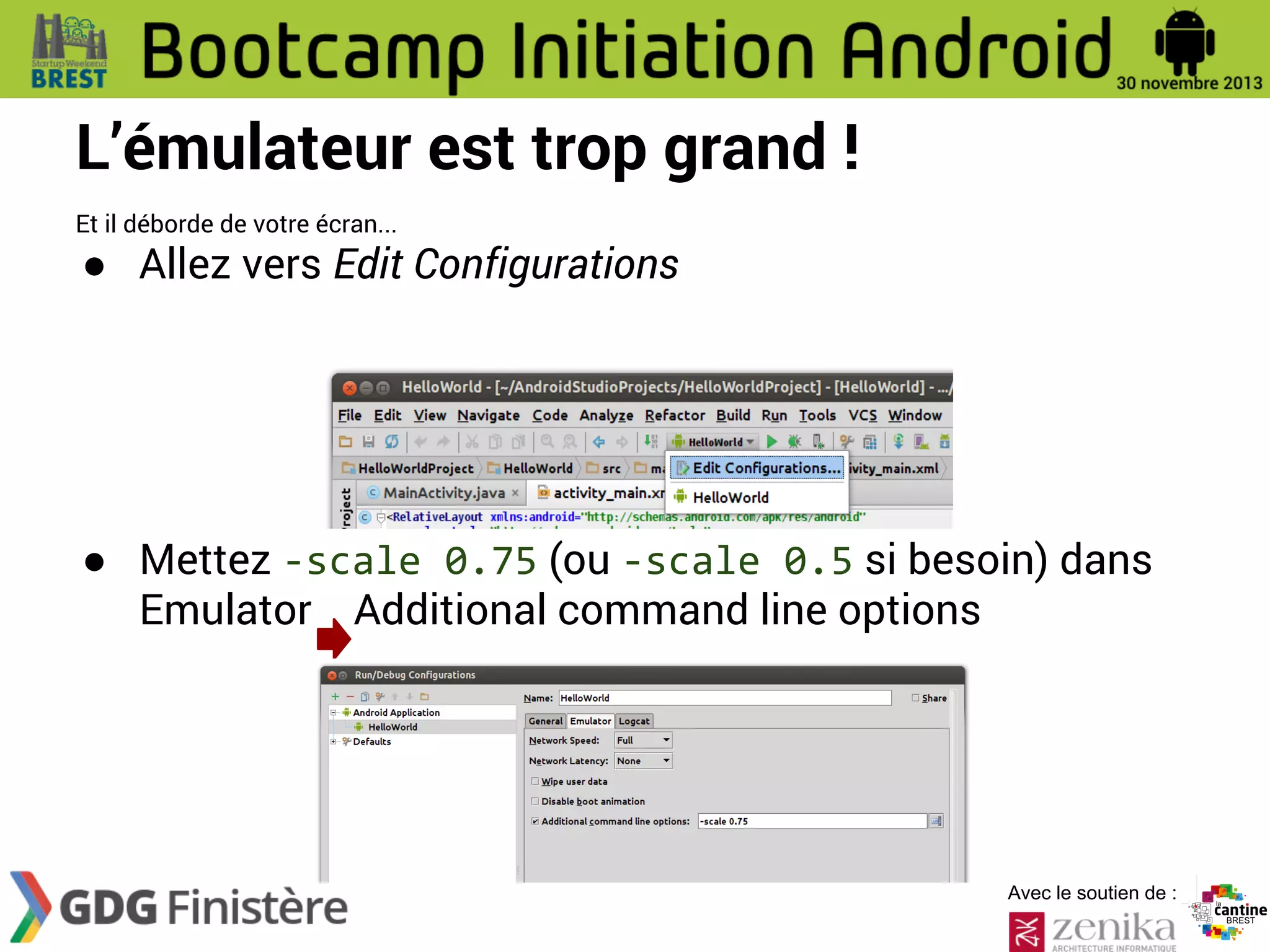 L’émulateur est trop grand !
Et il déborde de votre écran...

● Allez vers Edit Configurations

● Mettez -scale 0.75 (ou -scale 0.5 si besoin) dans
Emulator Additional command line options

Avec le soutien de :

 