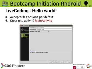 LiveCoding : Hello world!
3. Accepter les options par défaut
4. Créer une activité MainActivity

Avec le soutien de :

 