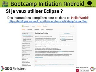 Si je veux utiliser Eclipse ?
Des instructions complètes pour ce dans ce Hello World!
http://developer.android.com/training/basics/firstapp/index.html

Avec le soutien de :

 
