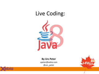 Live	
  Coding:	
  
	
  

	
  
By	
  Urs	
  Peter	
  
upeter@xebia.com	
  
@urs_peter	
  

	
  

	
  

 