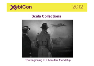 Scala Collections




The beginning of a beautiful friendship
 