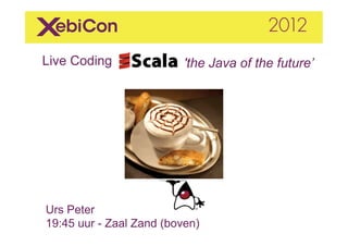 Live Coding                         'the Java of the future’ 	
  
	
  




       Urs Peter
       19:45 uur - Zaal Zand (boven)	
  
 