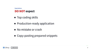 DO NOT expect
4
● Top coding skills
● Production-ready application
● No mistake or crash
● Copy-pasting prepared snippets
...