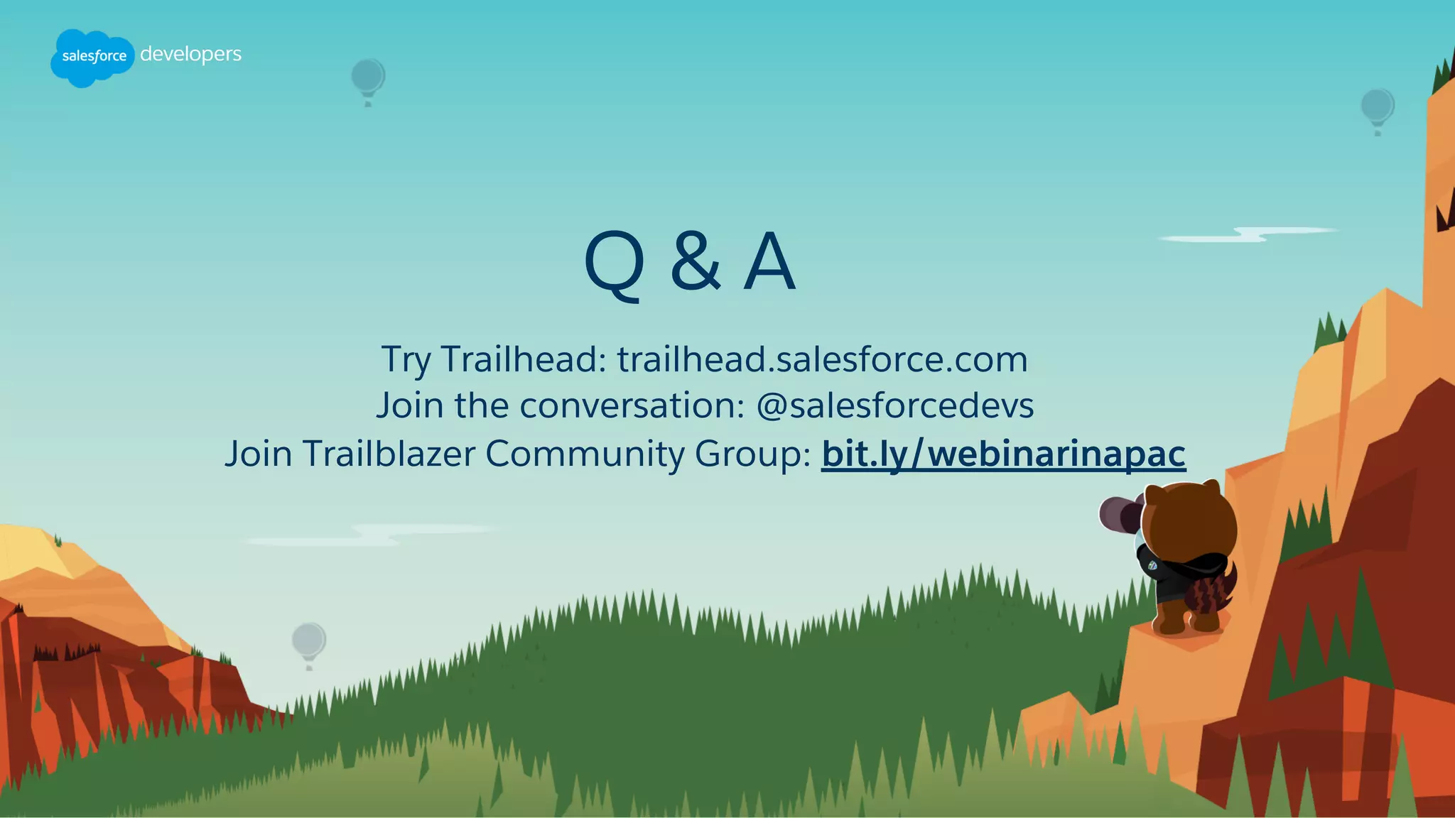 Q & A
Try Trailhead: trailhead.salesforce.com
Join the conversation: @salesforcedevs
Join Trailblazer Community Group: bit.ly/webinarinapac
 