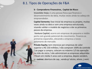 8.1. Tipos de Operações de F&A
b - Compradores Financeiros, Capital de Risco:
Investidor Anjo; é uma pessoa física que fin...