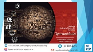 Obrigada
Rosângela Ribeiro Gil
Jornalista
https://www.linkedin.com/company/oportunidadesseesp
oportunidades@seesp.org.br
@oportunidades_na_engenharia
11 3113-2674
www.linkedin.com/company/oportunidadesseesp
 