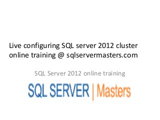 Live configuring SQL server 2012 cluster
online training @ sqlservermasters.com

        SQL Server 2012 online training
 