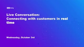 Live Conversation:
Connecting with customers in real
time
Wednesday, October 3rd
 