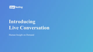Human Insight on Demand
Introducing
Live Conversation
 