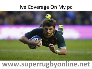 lIve Coverage On My pc
www.superrugbyonline.net
 
