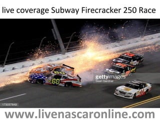 live coverage Subway Firecracker 250 Race
www.livenascaronline.com
 