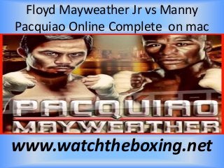 Floyd Mayweather Jr vs Manny
Pacquiao Online Complete on mac
www.watchtheboxing.net
 