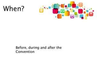 When?




  Before, during and after the
  Convention
 