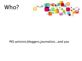 Who?




 PES activists,bloggers,journalists...and you
 