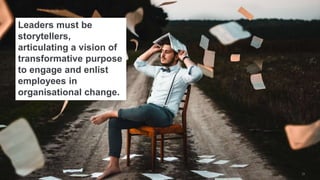 Leaders must be
storytellers,
articulating a vision of
transformative purpose
to engage and enlist
employees in
organisati...