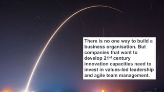 There is no one way to build a
business organisation. But
companies that want to
develop 21st century
innovation capacitie...