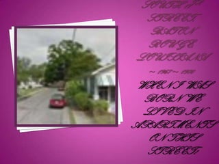 WHEN I WAS
  BORN WE
  LIVED IN
APARTMENTS
   ON THIS
   STREET!
 