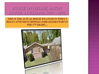 THIS IS THE ACTUAL HOUSE WE LIVED IN WHEN I
BEGAN ATTENDING HOWELL PARK ELEMENTARY IN
                THE 5TH GRADE…
 