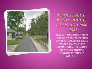 THIS IS THE STREET THAT
I LIVED ON WITH MY MOM
UNTIL MY SIBLINGS CAME
   TO LIVE WITH US AND
 FROM HERE I ATTENDED
    MCKINLEY MIDDLE
    SCHOOL IN THE 8TH
         GRADE…
 