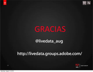 GRACIAS
                                     @livedata_aug

                            http://livedata.groups.adobe.com/

            19


Saturday, August 14, 2010
 