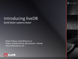 Introducing liveDB<br />Build faster systems faster<br />Robert Friberg, robert@devrex.se<br />Twitter: @robertfriberg, @l...