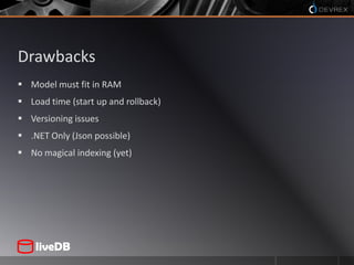 DrawbacksModel must fit in RAMLoad time (start up and rollback)Versioning issues.NET Only (Json possible)No magical indexing (yet)