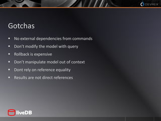 GotchasNo external dependencies from commandsDon’t modify the model with queryRollback is expensiveDon’t manipulate model out of contextDont rely on reference equalityResults are not direct references
