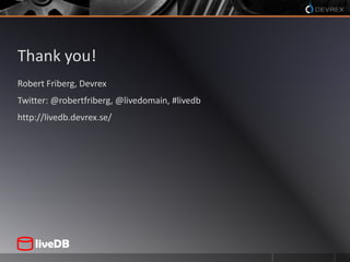 Thank you!Robert Friberg, DevrexTwitter: @robertfriberg, @livedomain, #livedbhttp://livedb.devrex.se/