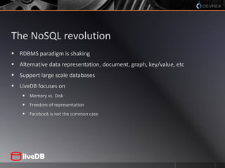 The NoSQL revolutionRDBMS paradigm is shakingAlternative data representation, document, graph, key/value, etcSupport large scale databasesLiveDB focuses onMemory vs. DiskFreedom of representationFacebook is not the common case