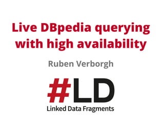 Live DBpedia querying 
with high availability 
Ruben Verborgh 
 