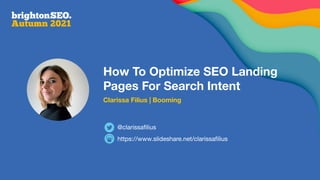 How To Optimize SEO Landing
Pages For Search Intent
Clarissa Filius | Booming
https://www.slideshare.net/clarissaﬁlius
@clarissaﬁlius
 