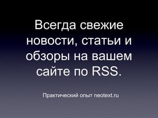 Всегда свежие
новости, статьи и
обзоры на вашем
 сайте по RSS.
  Практический опыт neotext.ru
 