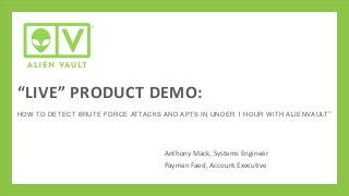 “LIVE” PRODUCT DEMO:
HOW TO DETECT BRUTE FORCE ATTACKS AND APTS IN UNDER 1 HOUR W ITH ALIE NVAULT ™

Anthony Mack, Systems Engineer
Payman Faed, Account Executive

 