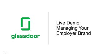 © Glassdoor,
Inc. 2017.
Live Demo:
Managing Your
Employer Brand
 